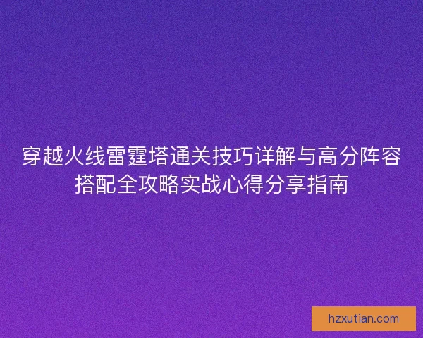 穿越火线雷霆塔通关技巧详解与高分阵容搭配全攻略实战心得分享指南