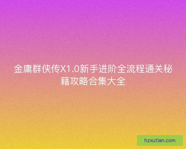 金庸群侠传X1.0新手进阶全流程通关秘籍攻略合集大全