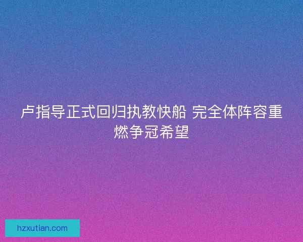 卢指导正式回归执教快船 完全体阵容重燃争冠希望