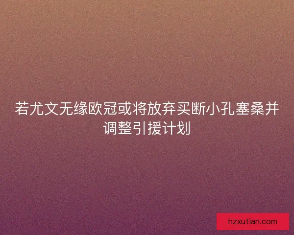 若尤文无缘欧冠或将放弃买断小孔塞桑并调整引援计划