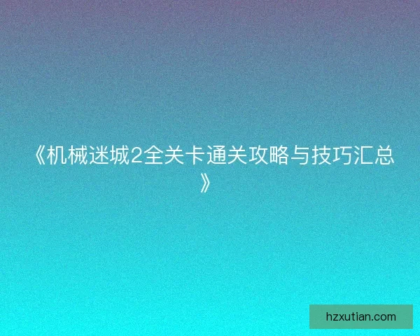 《机械迷城2全关卡通关攻略与技巧汇总》