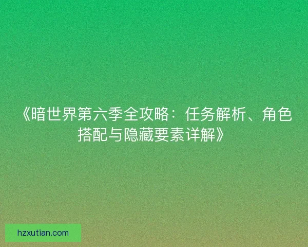 《暗世界第六季全攻略：任务解析、角色搭配与隐藏要素详解》