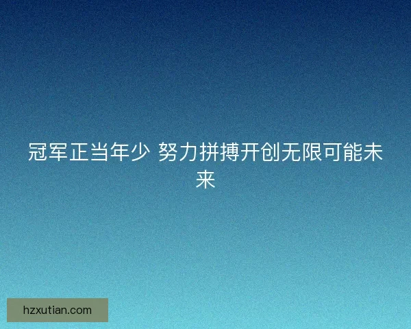 冠军正当年少 努力拼搏开创无限可能未来